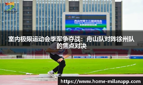 室内极限运动会季军争夺战：舟山队对阵徐州队的焦点对决