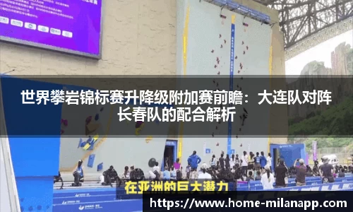 世界攀岩锦标赛升降级附加赛前瞻：大连队对阵长春队的配合解析