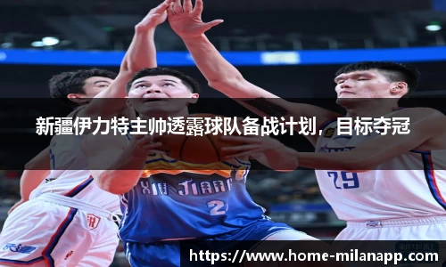 新疆伊力特主帅透露球队备战计划，目标夺冠